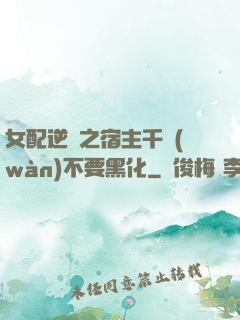 女配逆襲之宿主千萬(wàn)不要黑化